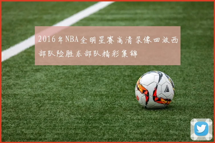 2016年NBA全明星赛高清录像回放西部队险胜东部队精彩集锦