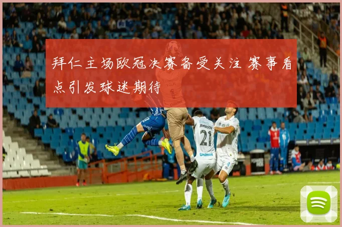 拜仁主场欧冠决赛备受关注 赛事看点引发球迷期待
