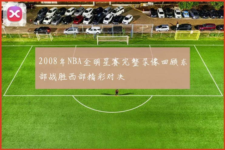 2008年NBA全明星赛完整录像回顾东部战胜西部精彩对决