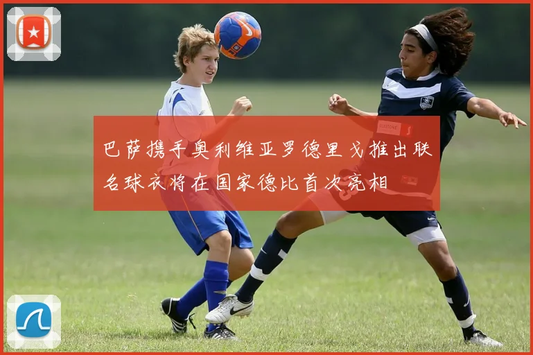 巴萨携手奥利维亚罗德里戈推出联名球衣将在国家德比首次亮相