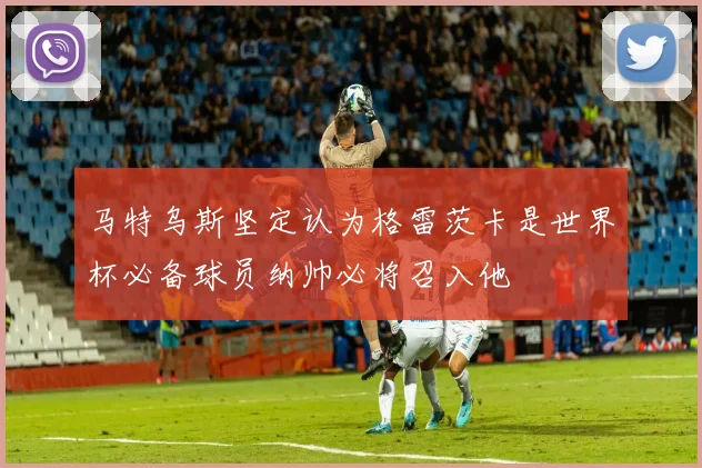 马特乌斯坚定认为格雷茨卡是世界杯必备球员纳帅必将召入他