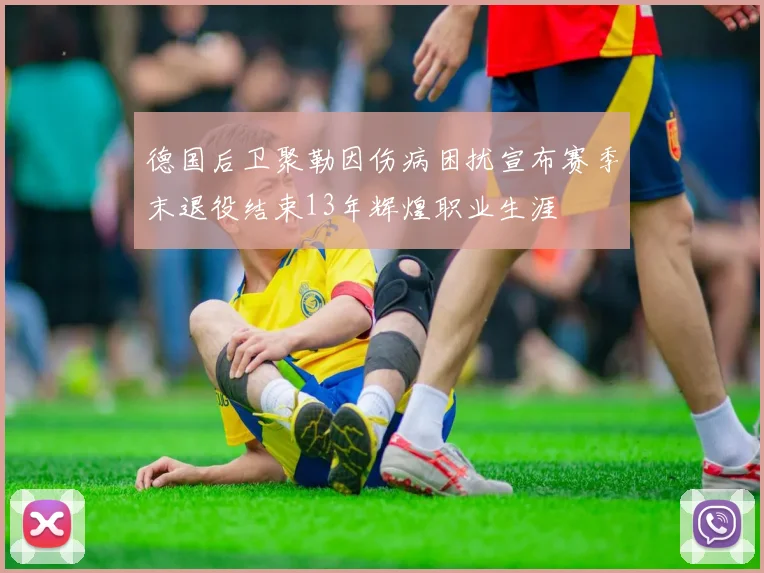 德国后卫聚勒因伤病困扰宣布赛季末退役结束13年辉煌职业生涯